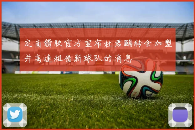 定南赣联官方宣布杜君鹏转会加盟并高速租借新球队的消息