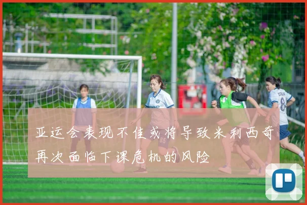 亚运会表现不佳或将导致米利西奇再次面临下课危机的风险