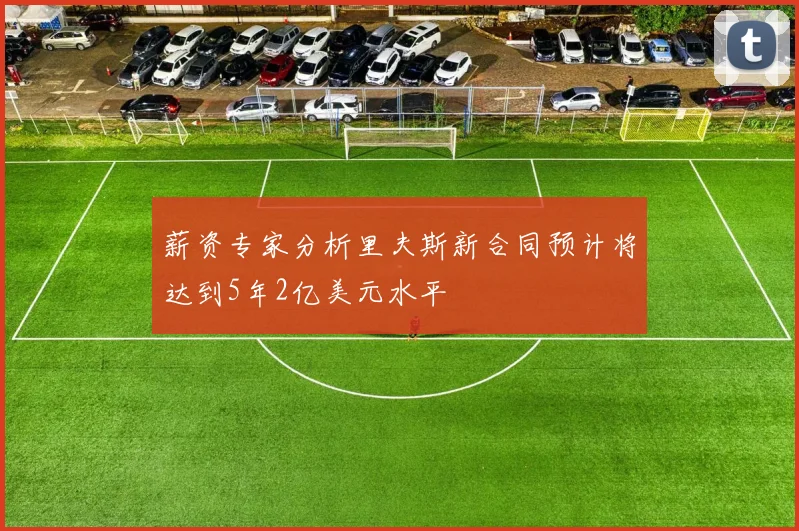 薪资专家分析里夫斯新合同预计将达到5年2亿美元水平