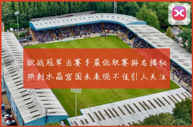 欧战冠军当赛季最低联赛排名揭秘热刺水晶宫国米表现不佳引人关注