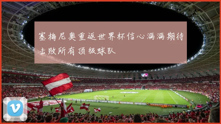 塞梅尼奥重返世界杯信心满满期待击败所有顶级球队