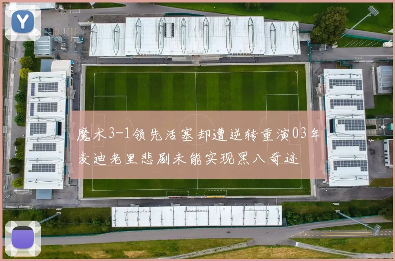 魔术3-1领先活塞却遭逆转重演03年麦迪老里悲剧未能实现黑八奇迹