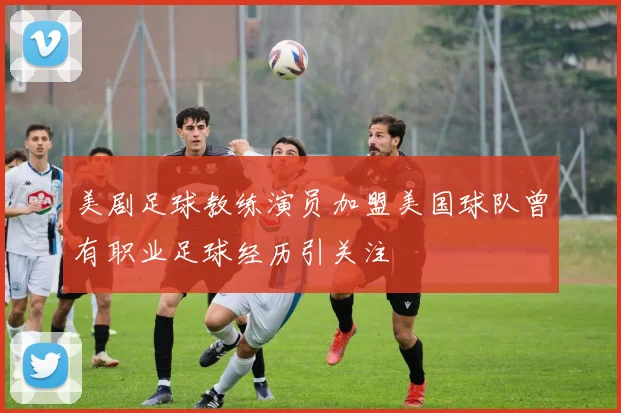 美剧足球教练演员加盟美国球队曾有职业足球经历引关注
