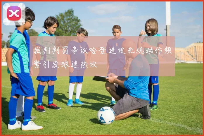 裁判判罚争议哈登进攻犯规动作频繁引发球迷热议
