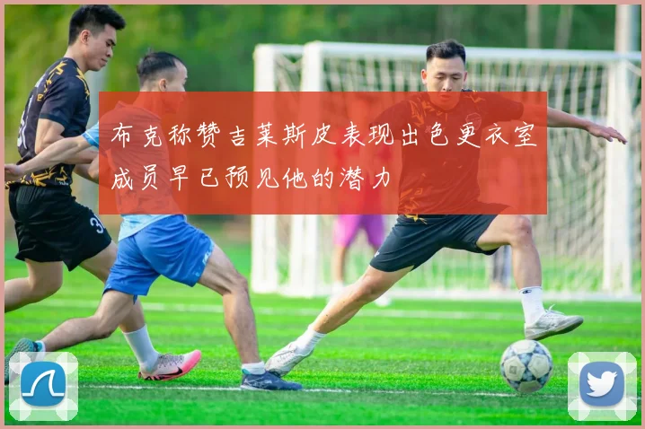 布克称赞吉莱斯皮表现出色更衣室成员早已预见他的潜力